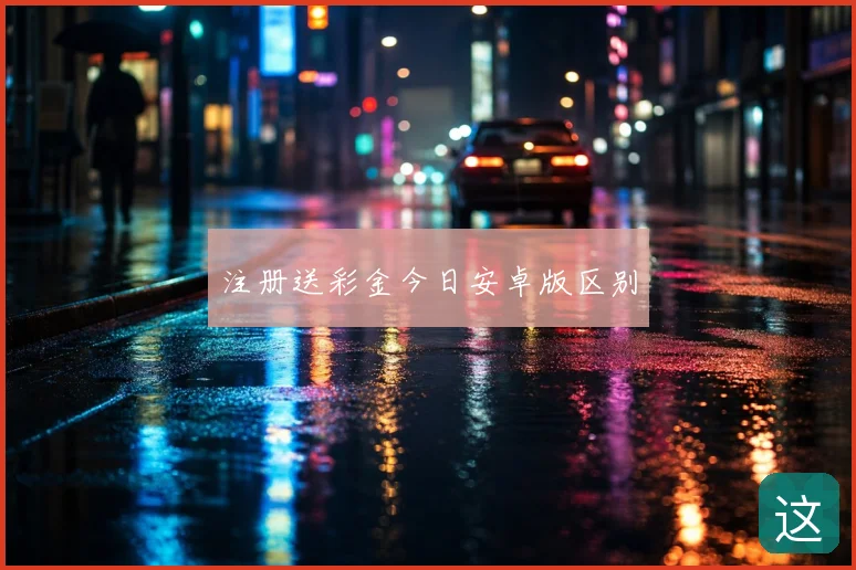 注册送彩金今日安卓版区别