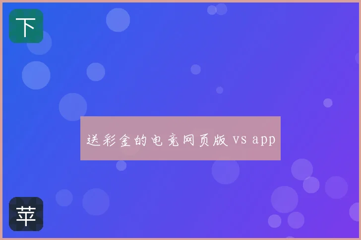 送彩金的电竞网页版 vs app