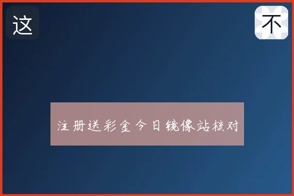 注册送彩金今日镜像站核对